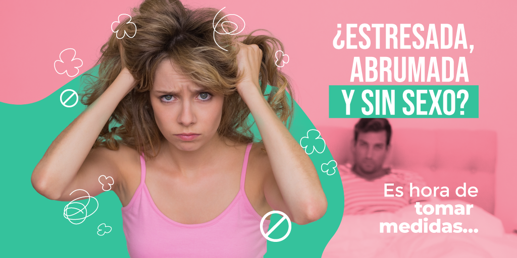 ¿Estresada, abrumada y sin sexo? Es hora de tomar medidas…